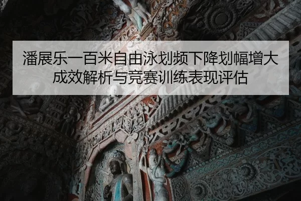 潘展乐一百米自由泳划频下降划幅增大成效解析与竞赛训练表现评估