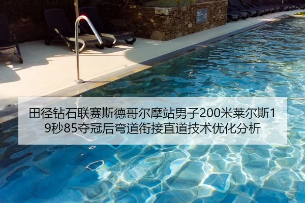 田径钻石联赛斯德哥尔摩站男子200米莱尔斯19秒85夺冠后弯道衔接直道技术优化分析